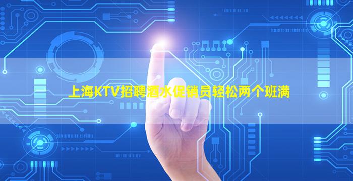 上海KTV招聘酒水促销员轻松两个班满